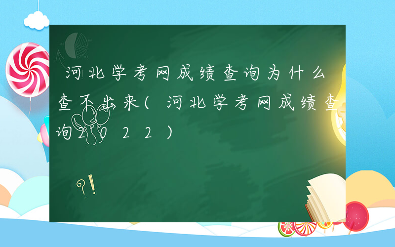 河北学考网成绩查询为什么查不出来(河北学考网成绩查询2022)