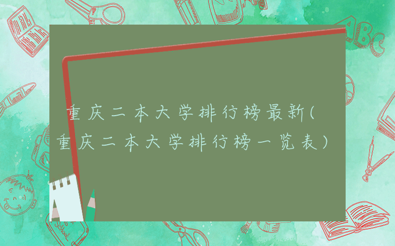 重庆二本大学排行榜最新(重庆二本大学排行榜一览表)