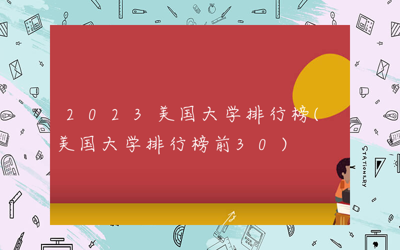 2023美国大学排行榜(美国大学排行榜前30)