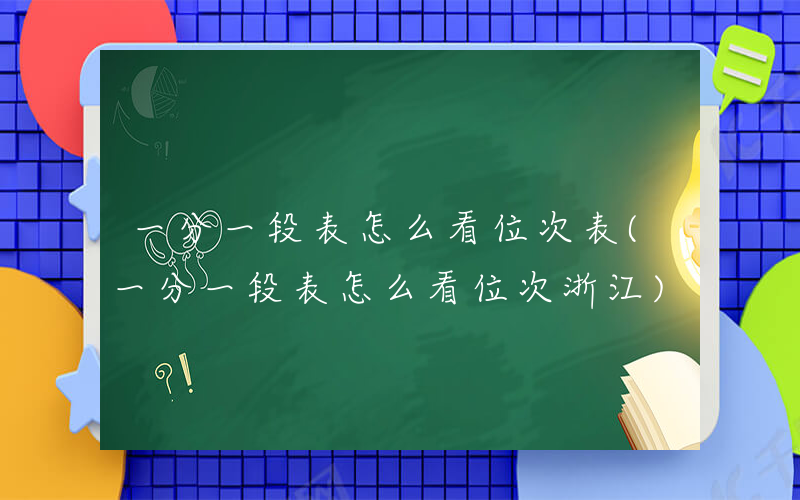 一分一段表怎么看位次表(一分一段表怎么看位次浙江)