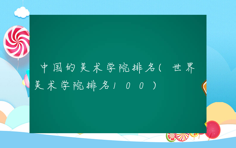 中国的美术学院排名(世界美术学院排名100)