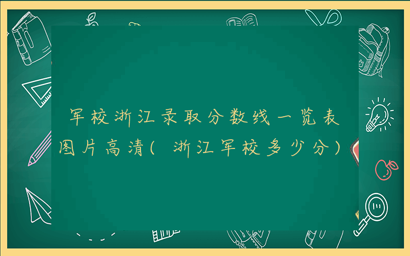 军校浙江录取分数线一览表图片高清(浙江军校多少分)