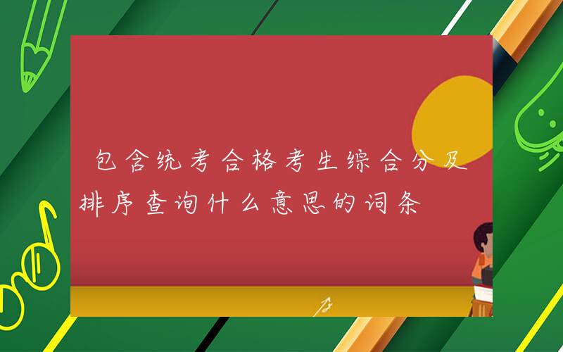 包含统考合格考生综合分及排序查询什么意思的词条