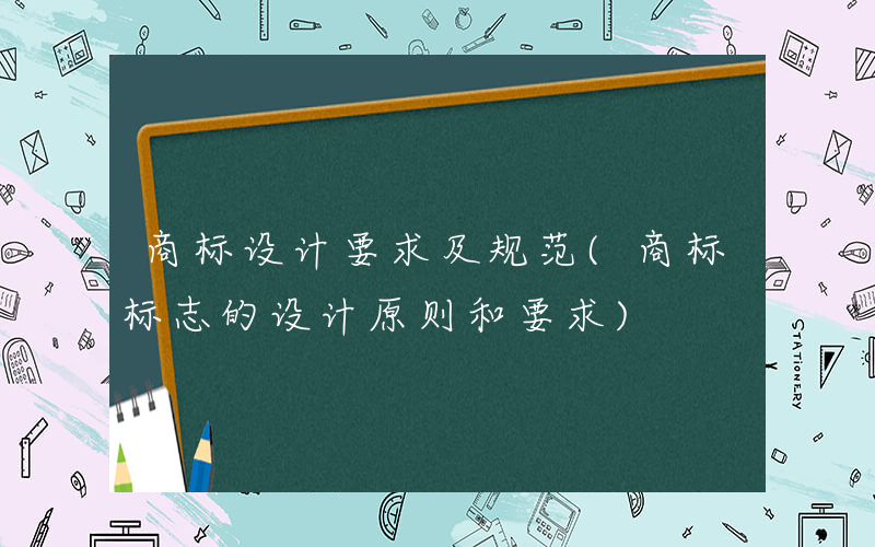 商标设计要求及规范(商标标志的设计原则和要求)