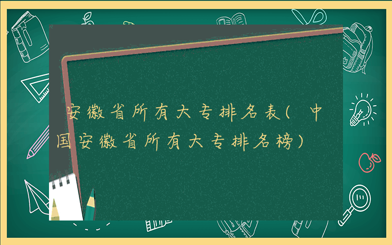 安徽省所有大专排名表(中国安徽省所有大专排名榜)