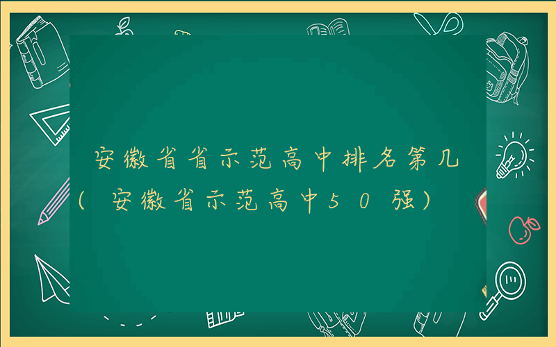 安徽省省示范高中排名第几(安徽省示范高中50强)