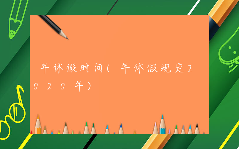 年休假时间(年休假规定2020年)