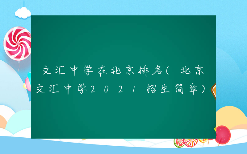 文汇中学在北京排名(北京文汇中学2021招生简章)