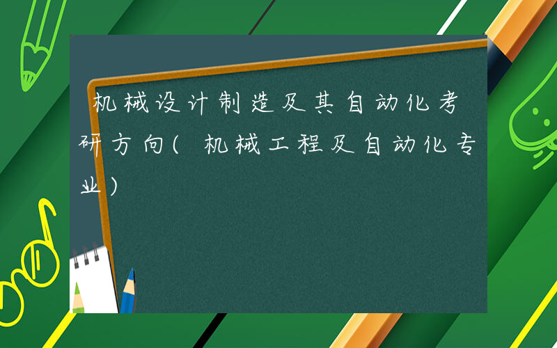 机械设计制造及其自动化考研方向(机械工程及自动化专业)