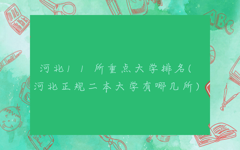 河北11所重点大学排名(河北正规二本大学有哪几所)