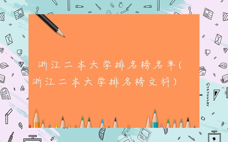 浙江二本大学排名榜名单(浙江二本大学排名榜文科)