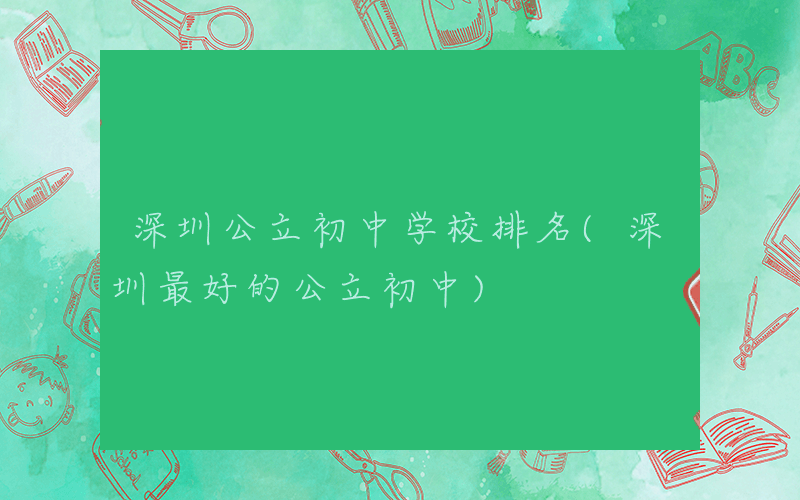 深圳公立初中学校排名(深圳最好的公立初中)