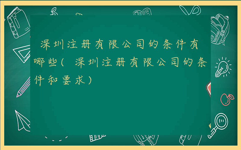 深圳注册有限公司的条件有哪些(深圳注册有限公司的条件和要求)