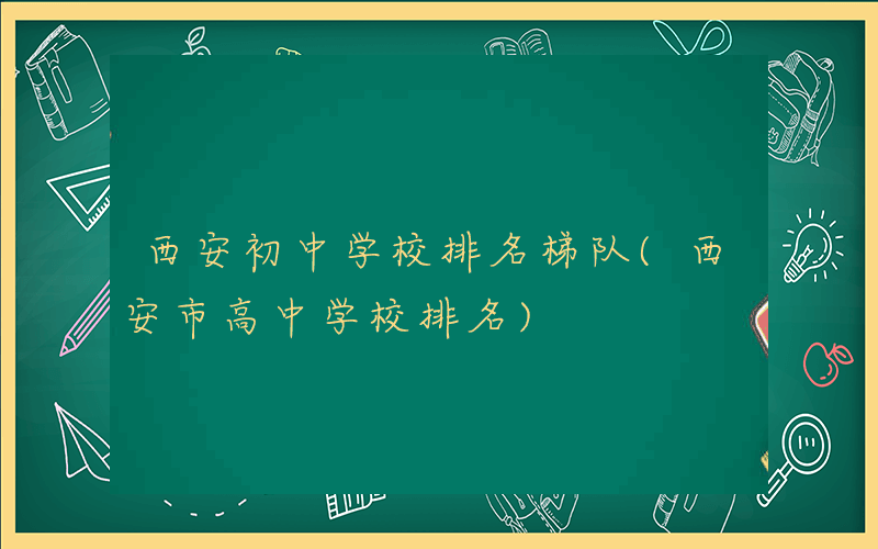 西安初中学校排名梯队(西安市高中学校排名)