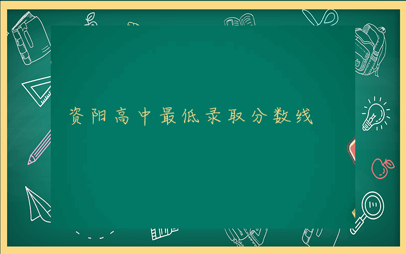 资阳高中最低录取分数线